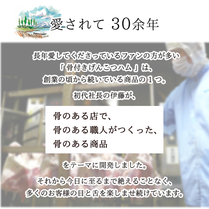 「骨付きげんこつハム」は、創業の頃から続いている商品の 1 つ。初代社長の伊藤が、「骨のある店で、骨のある職人がつくった、骨のある商品」をテーマに開発しました。